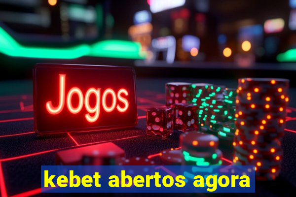 kebet abertos agora